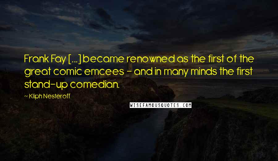 Kliph Nesteroff Quotes: Frank Fay [...] became renowned as the first of the great comic emcees - and in many minds the first stand-up comedian.