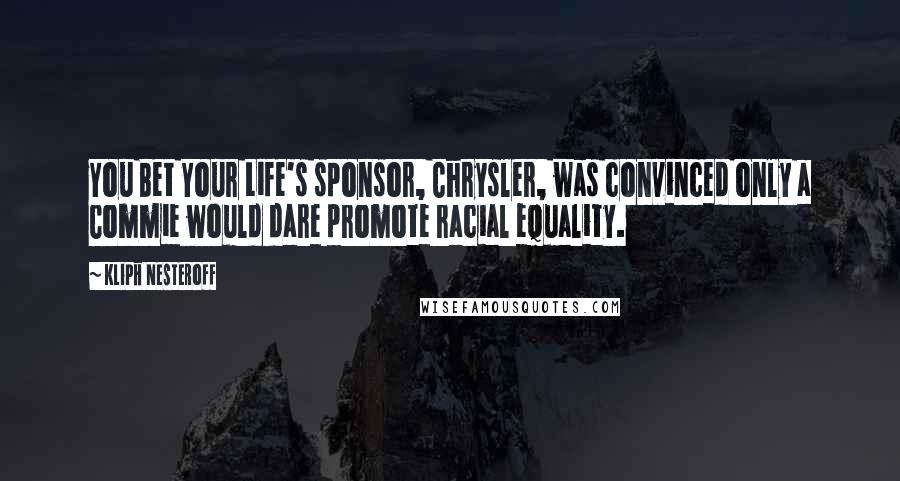 Kliph Nesteroff Quotes: You Bet Your Life's sponsor, Chrysler, was convinced only a Commie would dare promote racial equality.