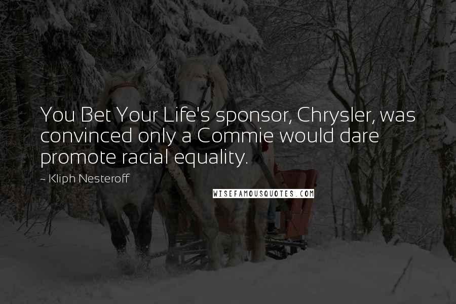 Kliph Nesteroff Quotes: You Bet Your Life's sponsor, Chrysler, was convinced only a Commie would dare promote racial equality.