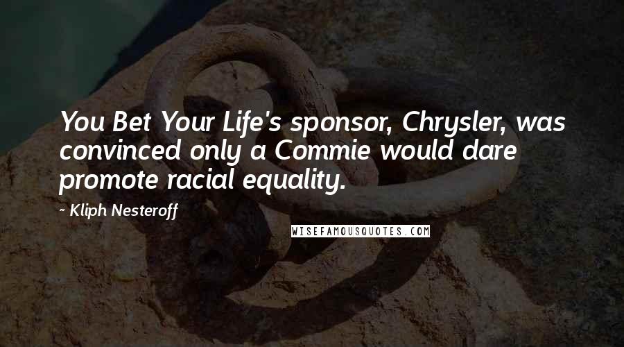 Kliph Nesteroff Quotes: You Bet Your Life's sponsor, Chrysler, was convinced only a Commie would dare promote racial equality.