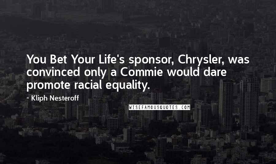 Kliph Nesteroff Quotes: You Bet Your Life's sponsor, Chrysler, was convinced only a Commie would dare promote racial equality.