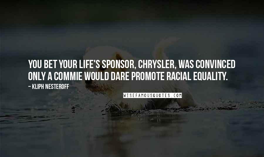 Kliph Nesteroff Quotes: You Bet Your Life's sponsor, Chrysler, was convinced only a Commie would dare promote racial equality.