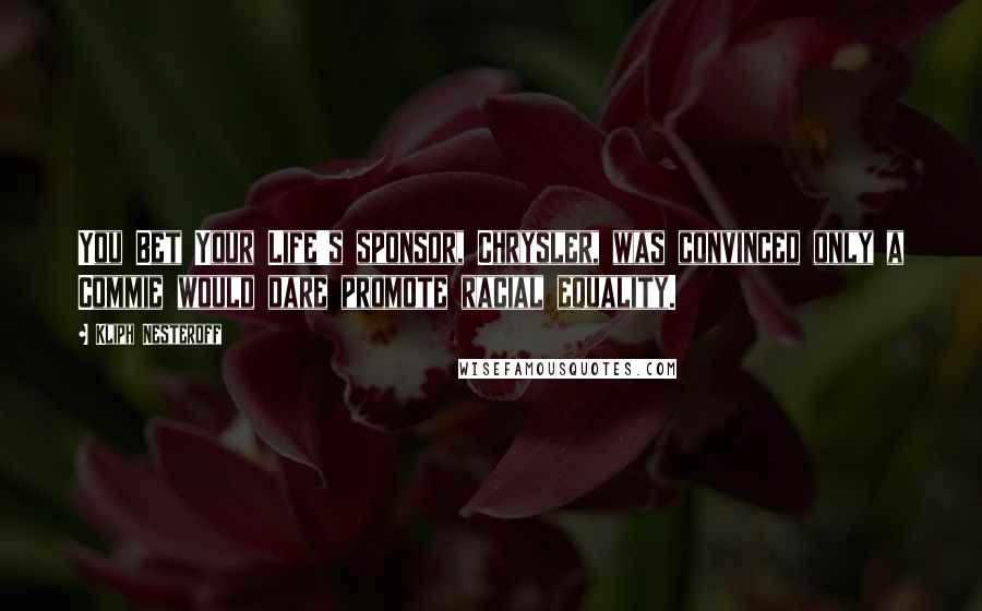 Kliph Nesteroff Quotes: You Bet Your Life's sponsor, Chrysler, was convinced only a Commie would dare promote racial equality.