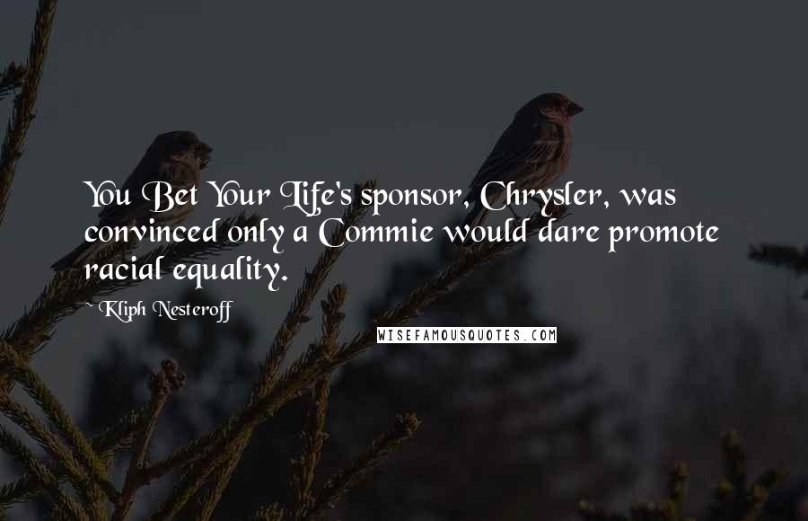 Kliph Nesteroff Quotes: You Bet Your Life's sponsor, Chrysler, was convinced only a Commie would dare promote racial equality.