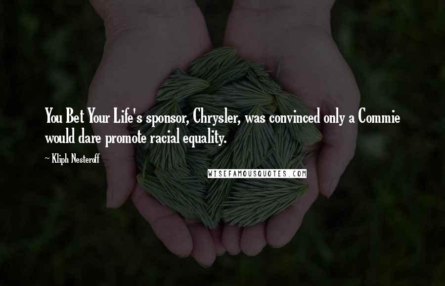 Kliph Nesteroff Quotes: You Bet Your Life's sponsor, Chrysler, was convinced only a Commie would dare promote racial equality.