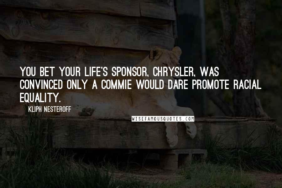 Kliph Nesteroff Quotes: You Bet Your Life's sponsor, Chrysler, was convinced only a Commie would dare promote racial equality.