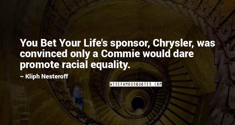 Kliph Nesteroff Quotes: You Bet Your Life's sponsor, Chrysler, was convinced only a Commie would dare promote racial equality.