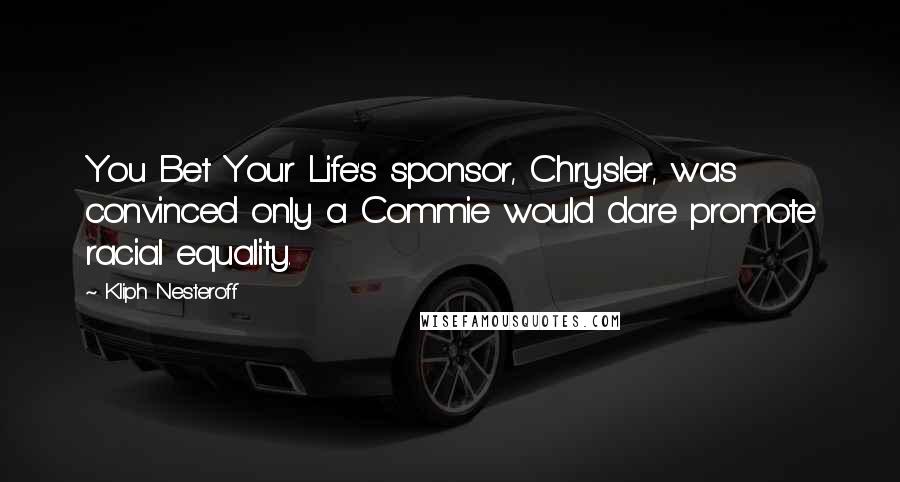 Kliph Nesteroff Quotes: You Bet Your Life's sponsor, Chrysler, was convinced only a Commie would dare promote racial equality.