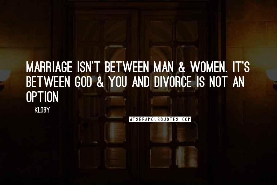 Kloby Quotes: Marriage isn't between man & women. It's between God & you and divorce is not an option