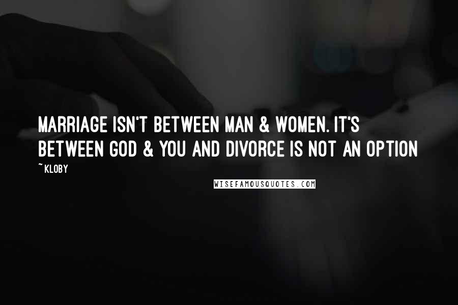 Kloby Quotes: Marriage isn't between man & women. It's between God & you and divorce is not an option