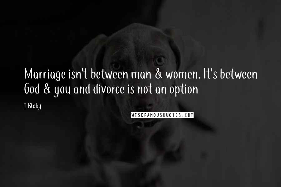 Kloby Quotes: Marriage isn't between man & women. It's between God & you and divorce is not an option