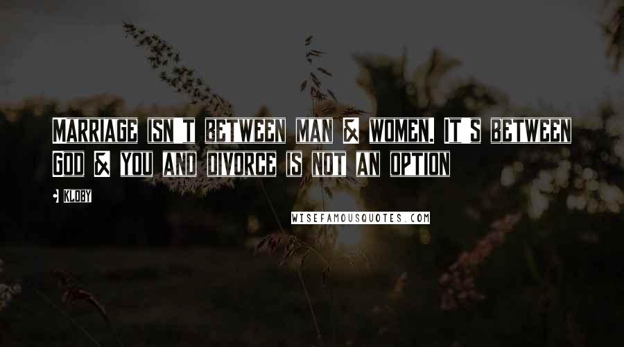 Kloby Quotes: Marriage isn't between man & women. It's between God & you and divorce is not an option