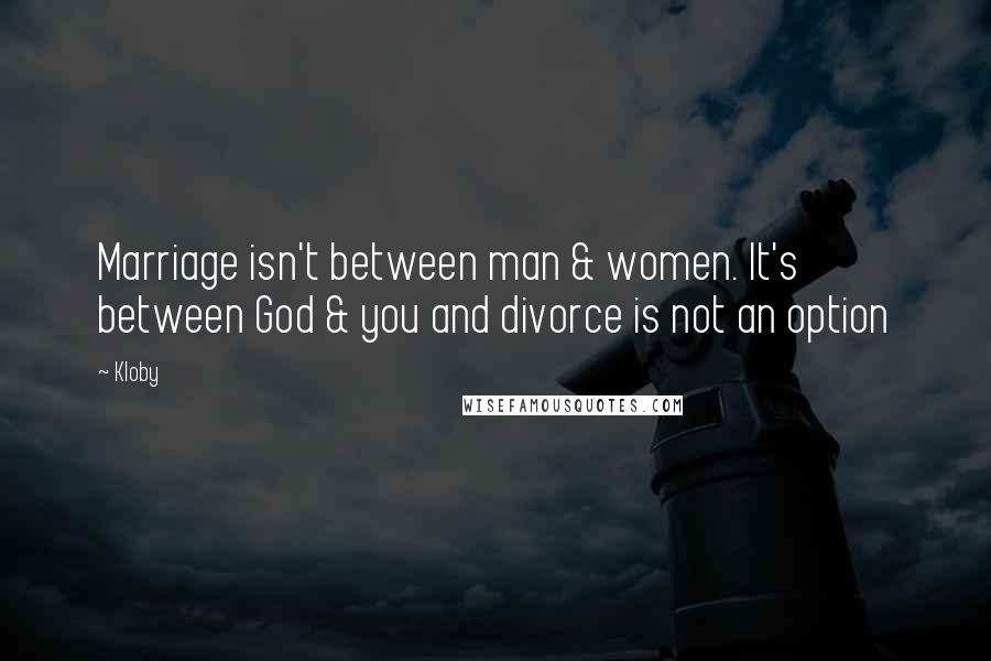 Kloby Quotes: Marriage isn't between man & women. It's between God & you and divorce is not an option