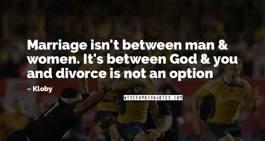 Kloby Quotes: Marriage isn't between man & women. It's between God & you and divorce is not an option