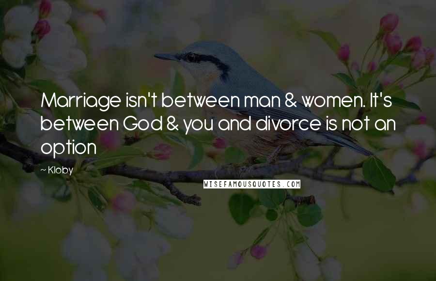 Kloby Quotes: Marriage isn't between man & women. It's between God & you and divorce is not an option