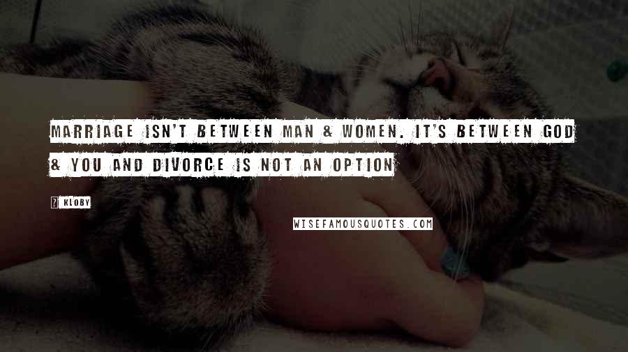 Kloby Quotes: Marriage isn't between man & women. It's between God & you and divorce is not an option