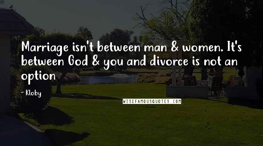 Kloby Quotes: Marriage isn't between man & women. It's between God & you and divorce is not an option