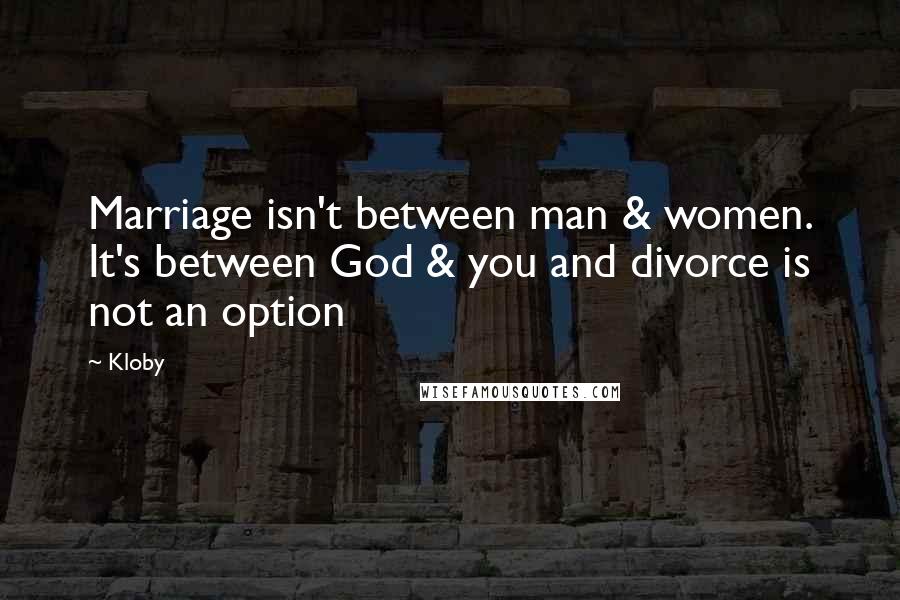 Kloby Quotes: Marriage isn't between man & women. It's between God & you and divorce is not an option