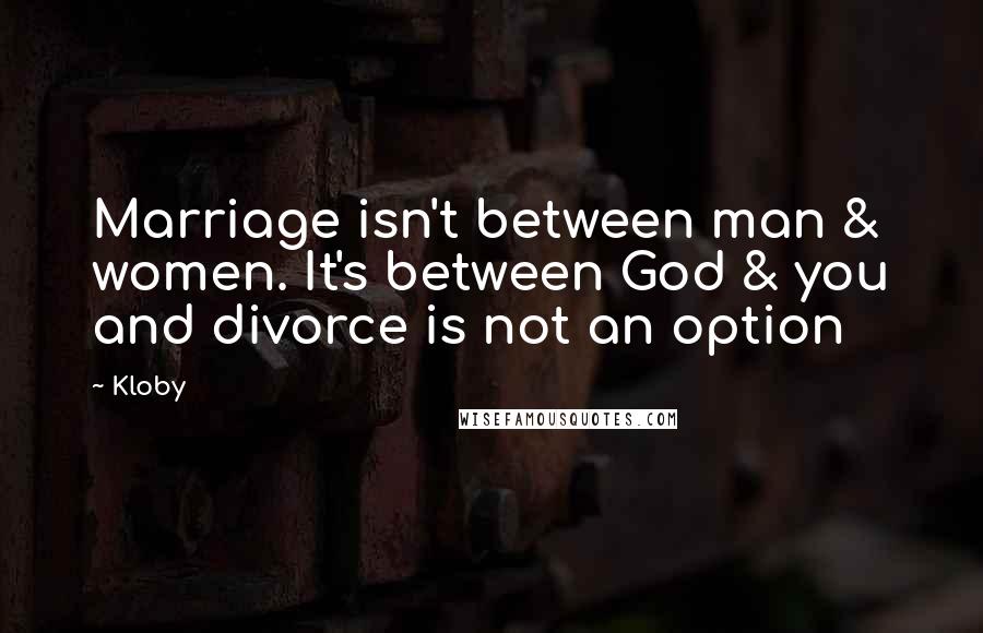 Kloby Quotes: Marriage isn't between man & women. It's between God & you and divorce is not an option