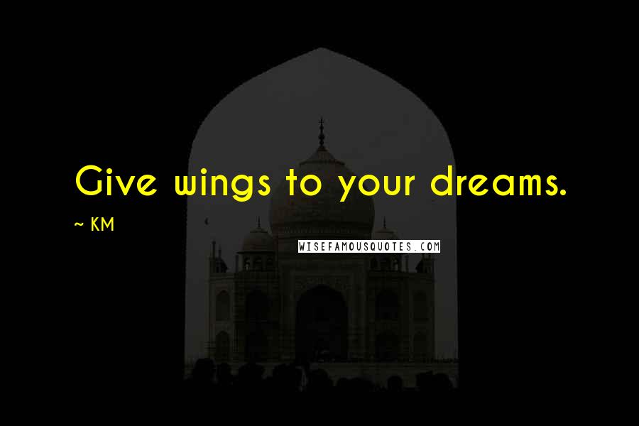 KM Quotes: Give wings to your dreams.