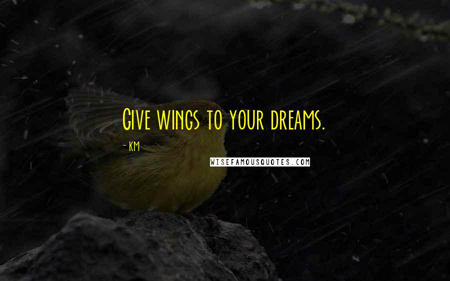 KM Quotes: Give wings to your dreams.