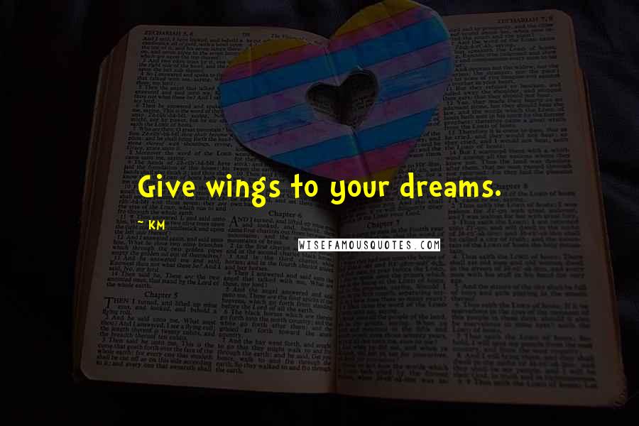 KM Quotes: Give wings to your dreams.