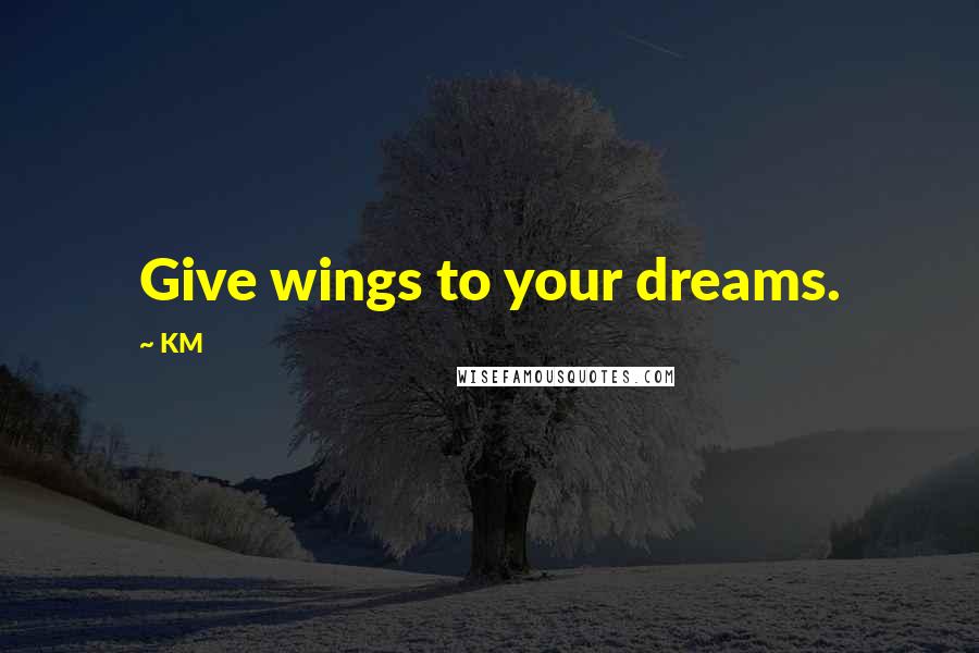 KM Quotes: Give wings to your dreams.