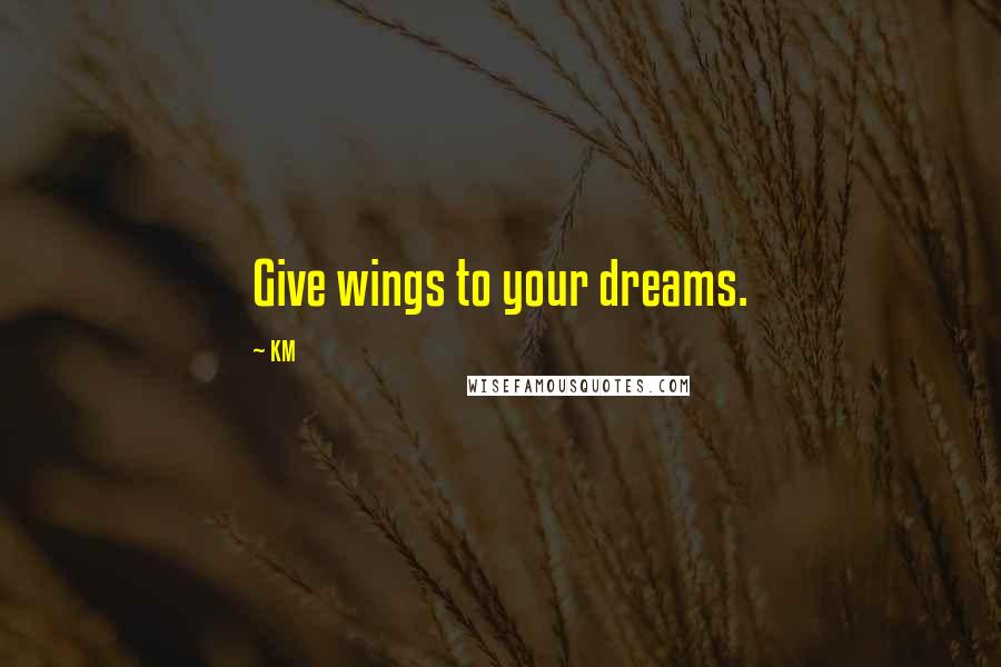 KM Quotes: Give wings to your dreams.