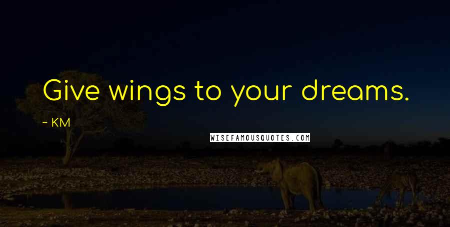 KM Quotes: Give wings to your dreams.