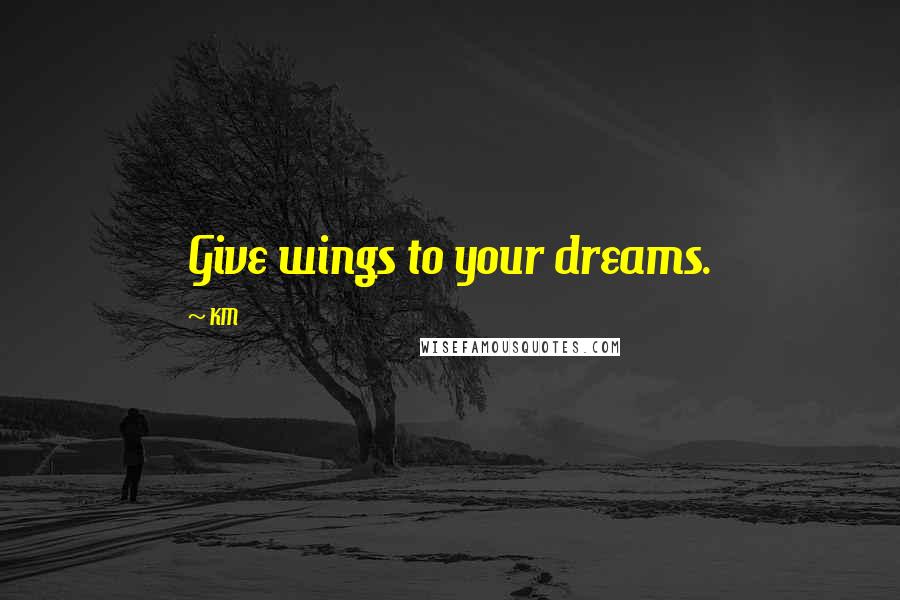 KM Quotes: Give wings to your dreams.