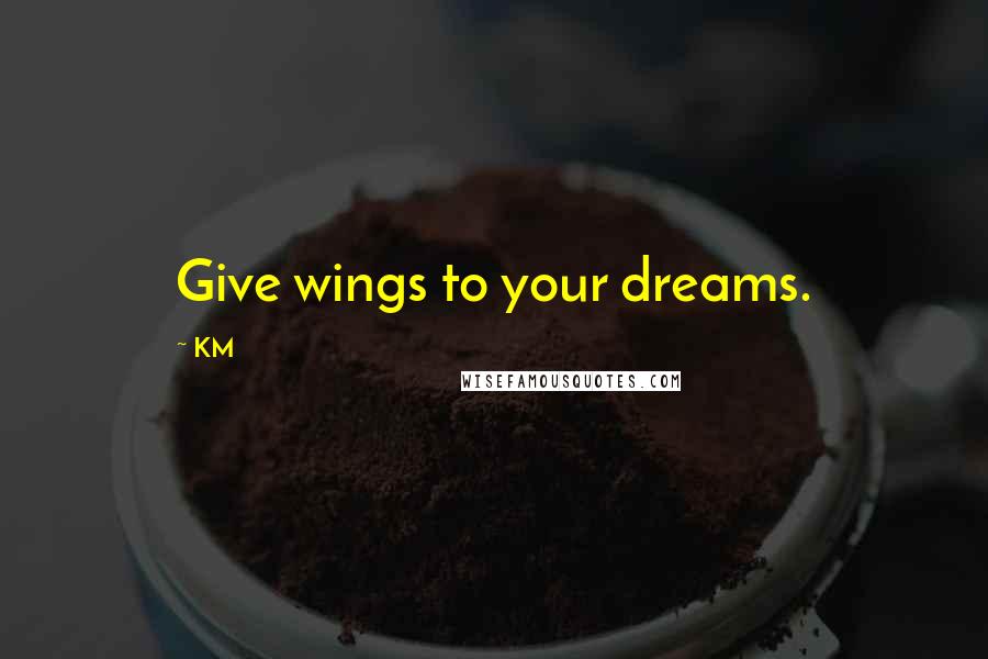 KM Quotes: Give wings to your dreams.