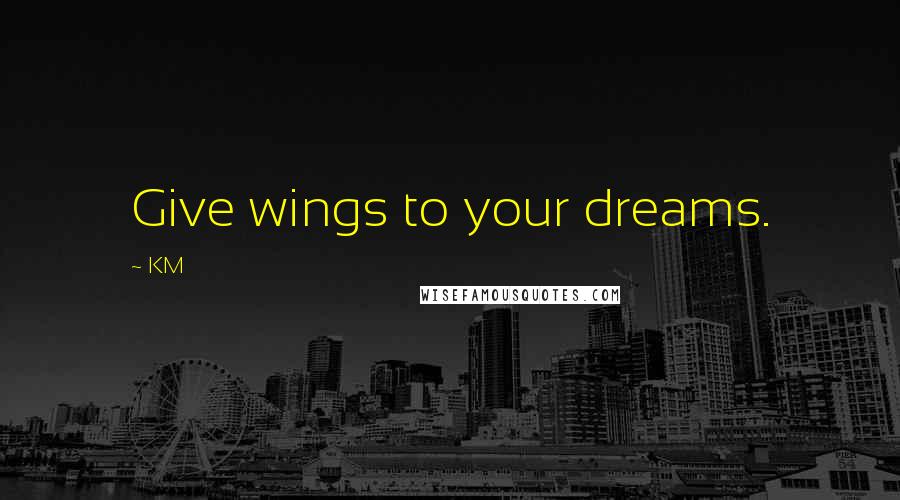 KM Quotes: Give wings to your dreams.