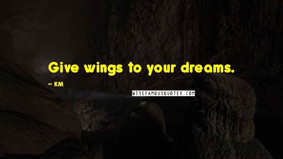 KM Quotes: Give wings to your dreams.