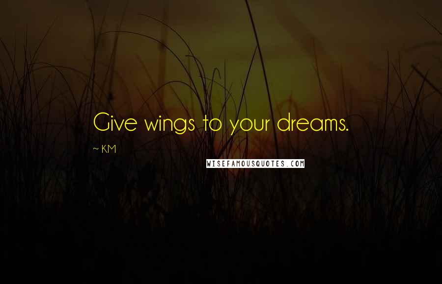 KM Quotes: Give wings to your dreams.