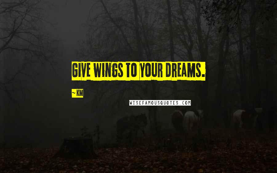 KM Quotes: Give wings to your dreams.