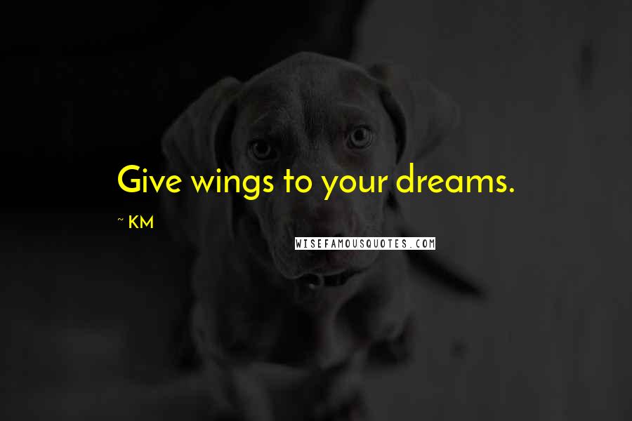 KM Quotes: Give wings to your dreams.