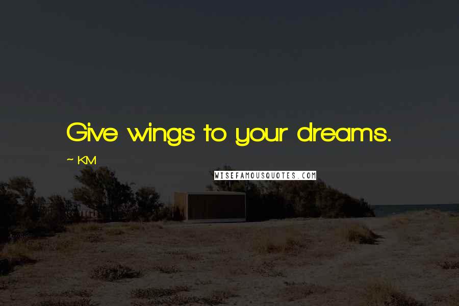 KM Quotes: Give wings to your dreams.