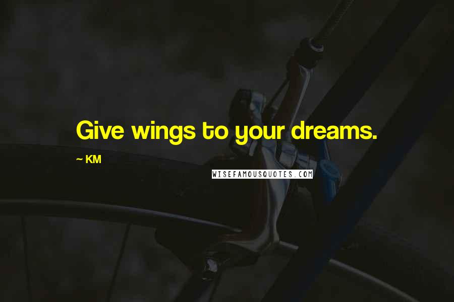 KM Quotes: Give wings to your dreams.