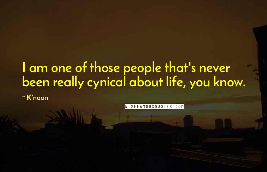 K'naan Quotes: I am one of those people that's never been really cynical about life, you know.