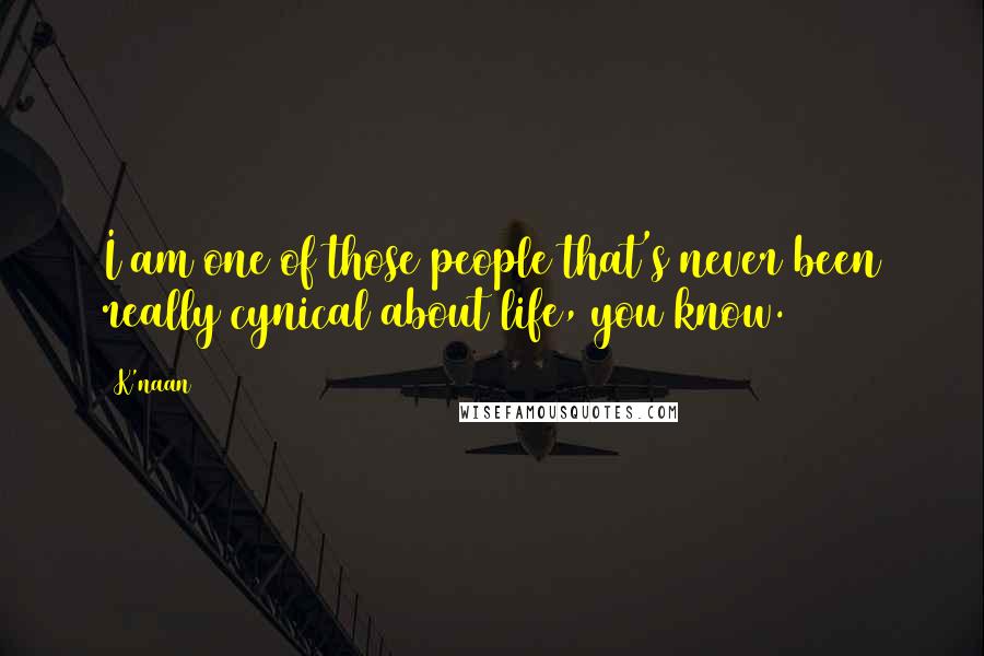 K'naan Quotes: I am one of those people that's never been really cynical about life, you know.