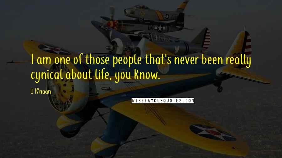 K'naan Quotes: I am one of those people that's never been really cynical about life, you know.