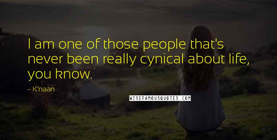 K'naan Quotes: I am one of those people that's never been really cynical about life, you know.