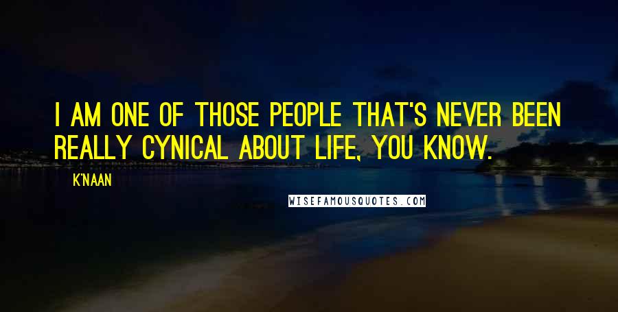 K'naan Quotes: I am one of those people that's never been really cynical about life, you know.