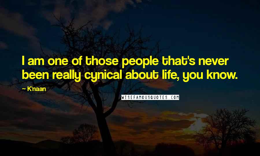 K'naan Quotes: I am one of those people that's never been really cynical about life, you know.