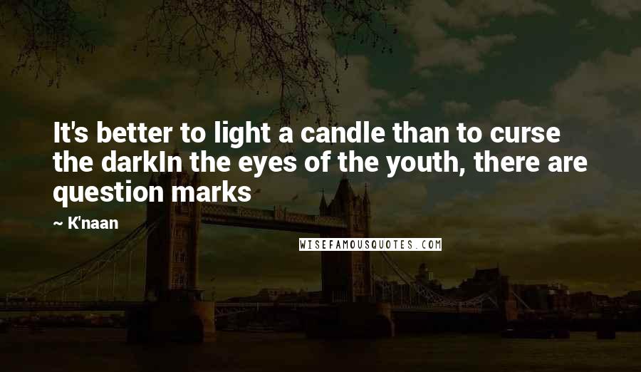 K'naan Quotes: It's better to light a candle than to curse the darkIn the eyes of the youth, there are question marks