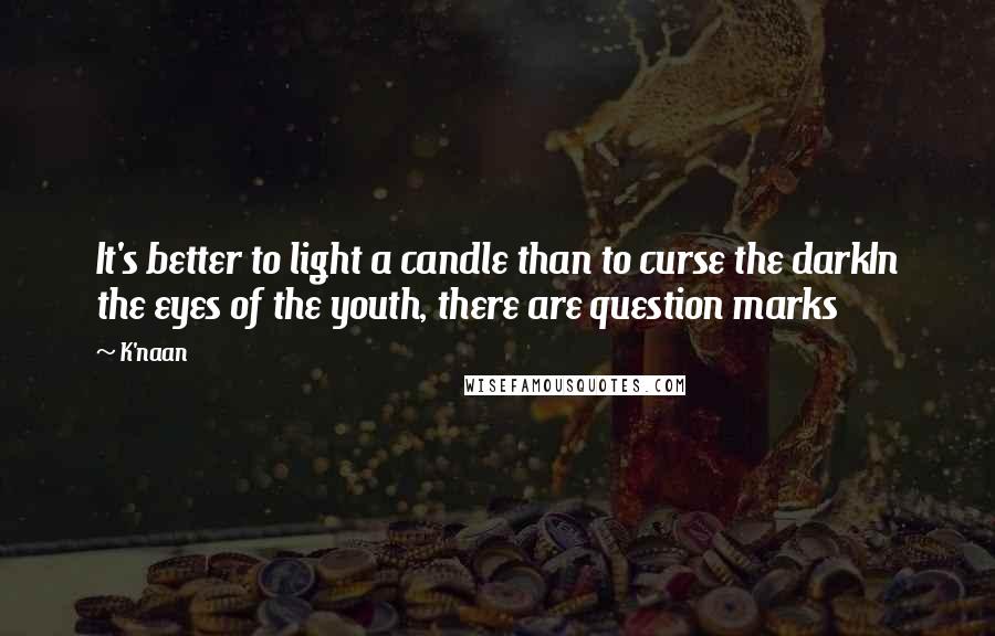 K'naan Quotes: It's better to light a candle than to curse the darkIn the eyes of the youth, there are question marks