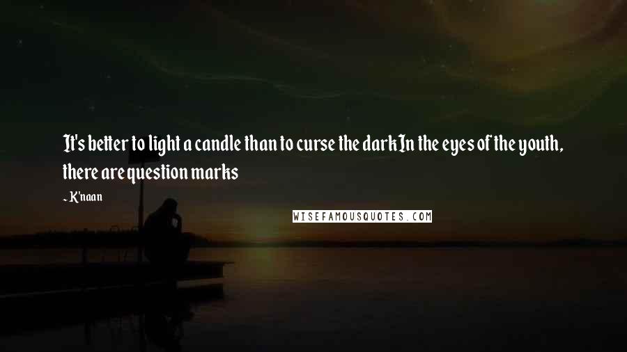 K'naan Quotes: It's better to light a candle than to curse the darkIn the eyes of the youth, there are question marks