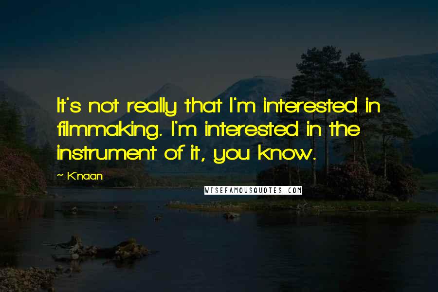 K'naan Quotes: It's not really that I'm interested in filmmaking. I'm interested in the instrument of it, you know.