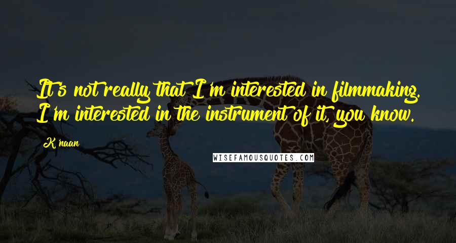 K'naan Quotes: It's not really that I'm interested in filmmaking. I'm interested in the instrument of it, you know.