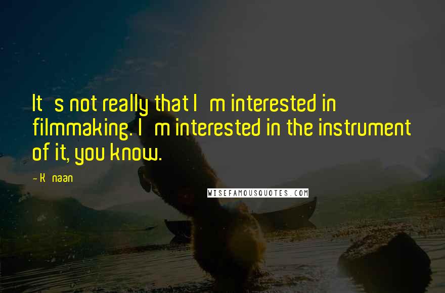 K'naan Quotes: It's not really that I'm interested in filmmaking. I'm interested in the instrument of it, you know.